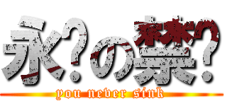 永远の禁沉 (you never sink)