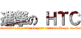 進撃の ＨＴＣ (Your future depends on your dreams.So go to sleep)