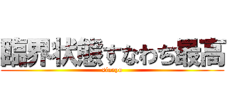 臨界状態すなわち最高 (sineyo)