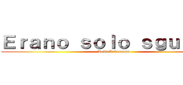 Ｅｒａｎｏ ｓｏｌｏ ｓｇｕａｒｄｉ (Levi Ackerman )