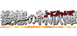 變態の林欣樺 (attack on titan)