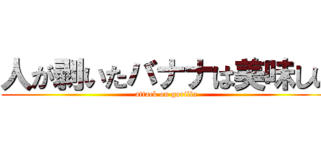 人が剥いたバナナは美味しい (attack on gorilla)