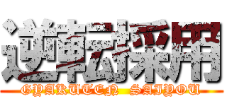 逆転採用 (GYAKUTEN  SAIYOU)