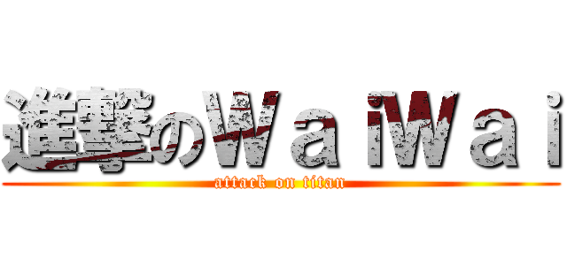 進撃のＷａｉＷａｉ (attack on titan)