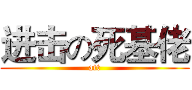 进击の死基佬 (att)