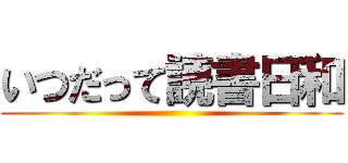 いつだって読書日和 ()