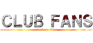 ＣＬＵＢ ＦＡＮＳ (attack on titan)