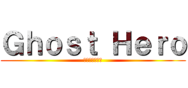 Ｇｈｏｓｔ Ｈｅｒｏ (亡霊のヒーロー)