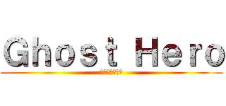 Ｇｈｏｓｔ Ｈｅｒｏ (亡霊のヒーロー)