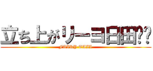 立ち上がリーヨ日田‼️ (FAIRY TAIL)