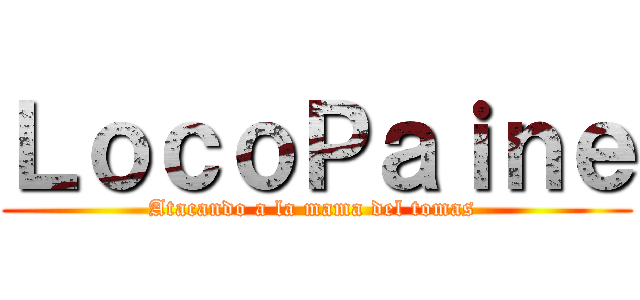 ＬｏｃｏＰａｉｎｅ (Atacando a la mama del tomas )