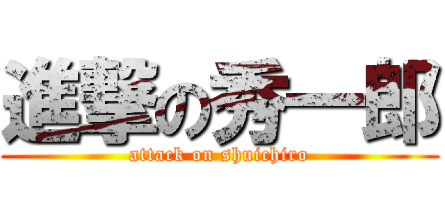 進撃の秀一郎 (attack on shuichiro)