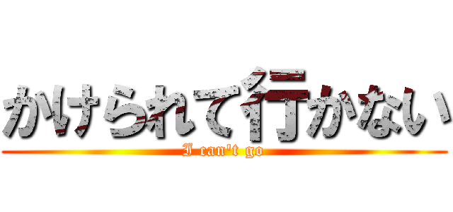 かけられて行かない (I can't go)