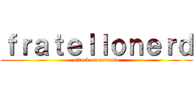 ｆｒａｔｅｌｌｏｎｅｒｄ (attack on antonio)