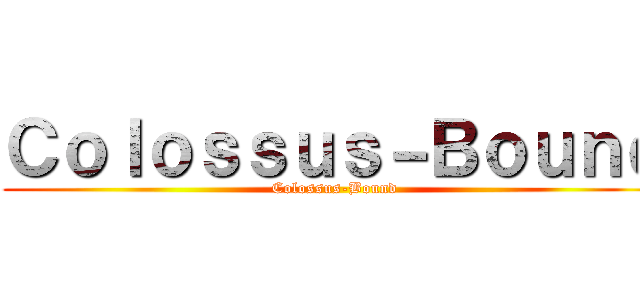 Ｃｏｌｏｓｓｕｓ－Ｂｏｕｎｄ (Colossus-Bound)