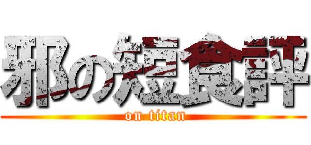 邪の短食評 ( on titan)