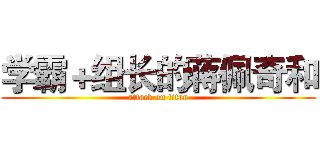 学霸＋组长的蒋佩奇和 (attack on titan)