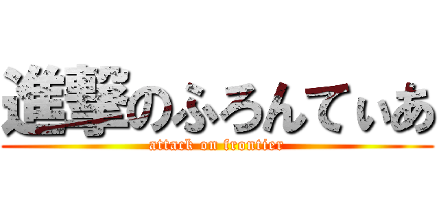 進撃のふろんてぃあ (attack on frontier)