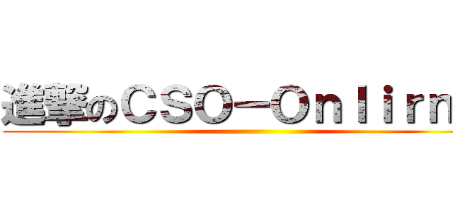 進撃のＣＳＯ－Ｏｎｌｉｒｎｅ  ()