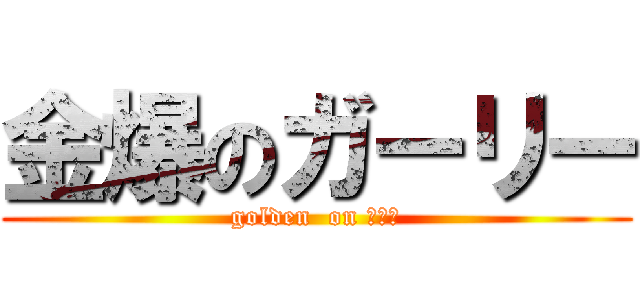 金爆のガーリー (golden  on 〇〇〇)
