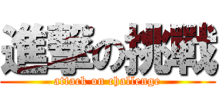 進撃の挑戰 (attack on challenge)