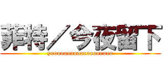 菲特／今夜留下 (yooooooooooooooooooo)