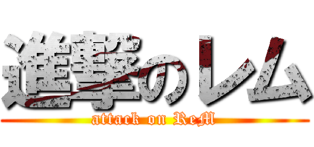 進撃のレム (attack on ReM)