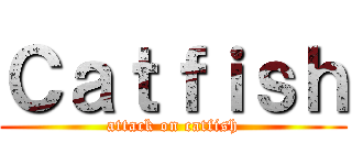 Ｃａｔｆｉｓｈ (attack on catfish)