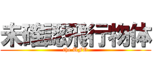 未確認飛行物体 (the UFO)