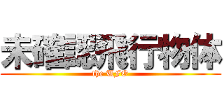 未確認飛行物体 (the UFO)