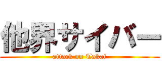 他界サイバー (attack on Takai)
