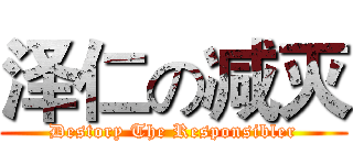 泽仁の减灭 (Destory The Responsibler)