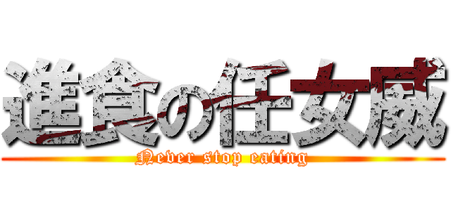 進食の任女威 (Never stop eating)