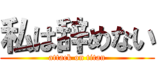 私は辞めない (attack on titan)