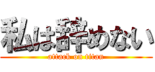 私は辞めない (attack on titan)