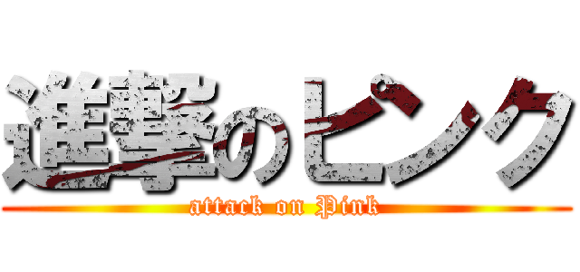 進撃のピンク (attack on Pink)