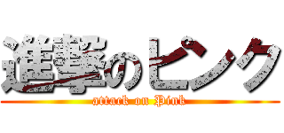進撃のピンク (attack on Pink)