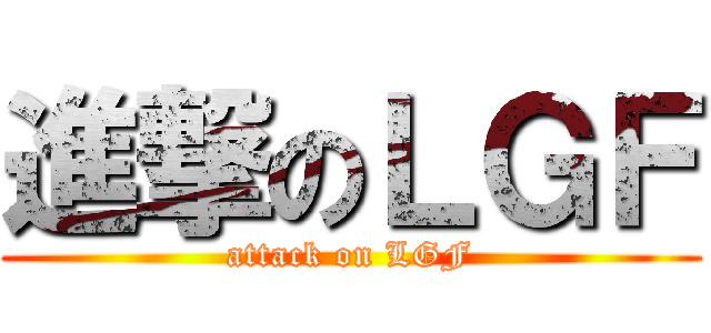 進撃のＬＧＦ (attack on LGF)