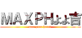 ＭＡＸＰＨよよ吉 (max pure heart )