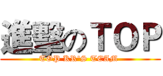 進擊のＴＯＰ (TOP KR'S TEAM )
