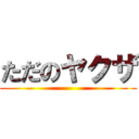 ただのヤクザ ()