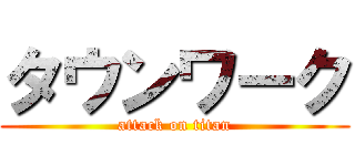 タウンワーク (attack on titan)
