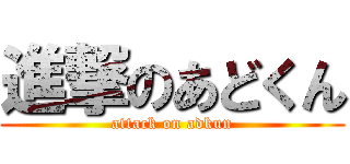 進撃のあどくん (attack on adkun)