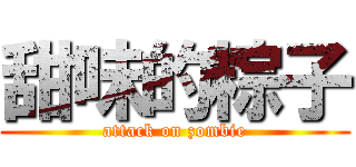 甜味的粽子 (attack on zombie)