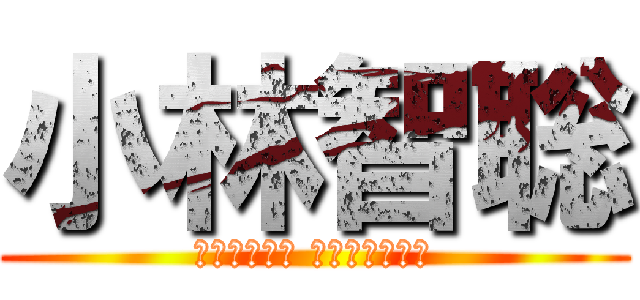 小林智聡 (いつやるか？ いまでしょ！！)