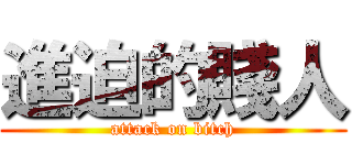 進迫的賤人 (attack on bitch)