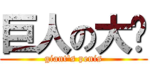 巨人の大屌 (giant\'s penis)