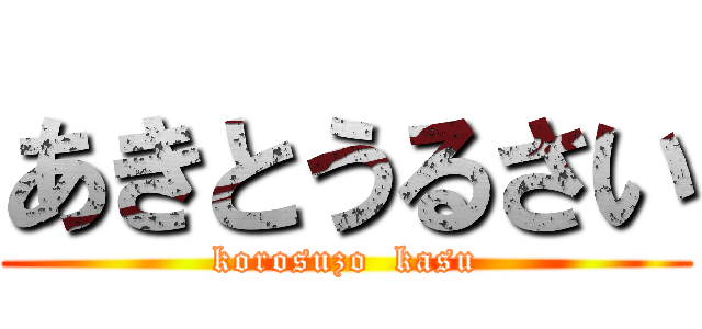 あきとうるさい (korosuzo  kasu)