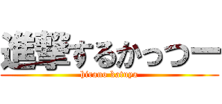 進撃するかっつー (hirano katuya)