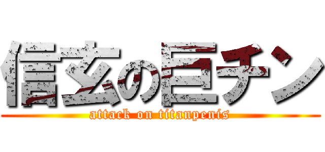 信玄の巨チン (attack on titanpenis)